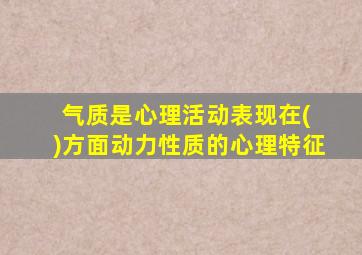 气质是心理活动表现在( )方面动力性质的心理特征